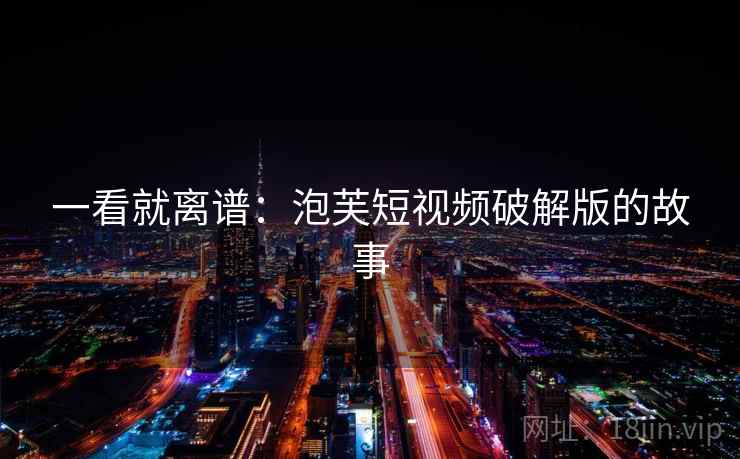 一看就离谱：泡芙短视频破解版的故事