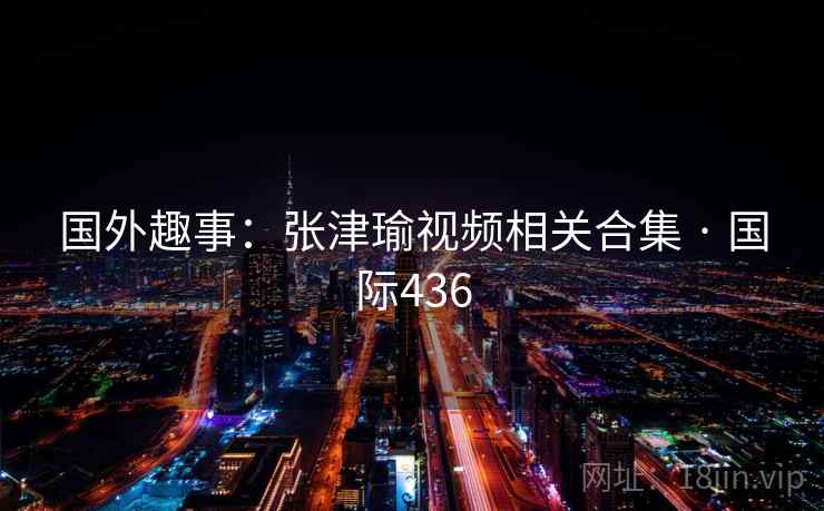 国外趣事：张津瑜视频相关合集 · 国际436