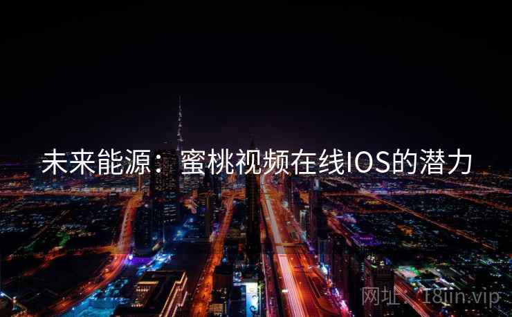 未来能源：蜜桃视频在线IOS的潜力