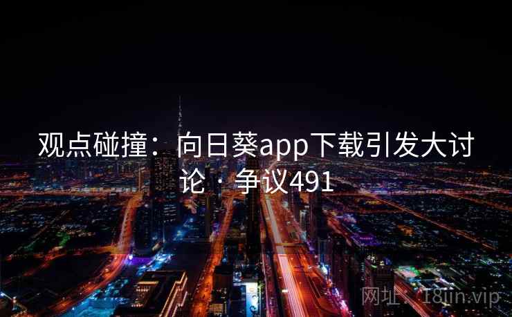 观点碰撞：向日葵app下载引发大讨论 · 争议491