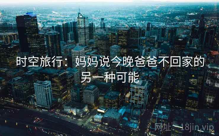 时空旅行：妈妈说今晚爸爸不回家的另一种可能