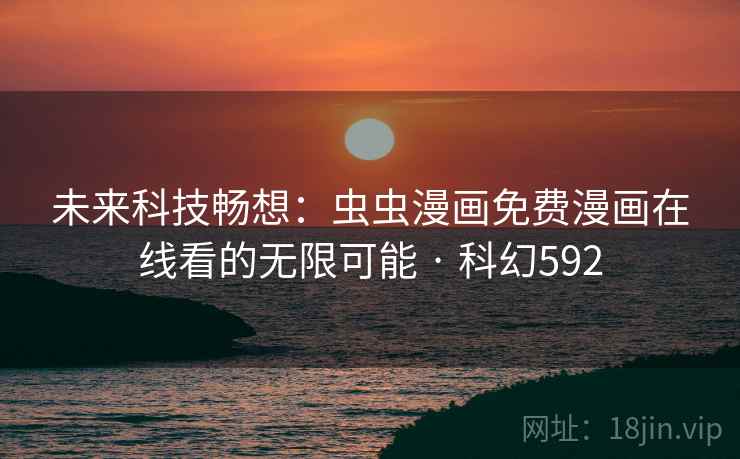 未来科技畅想：虫虫漫画免费漫画在线看的无限可能 · 科幻592