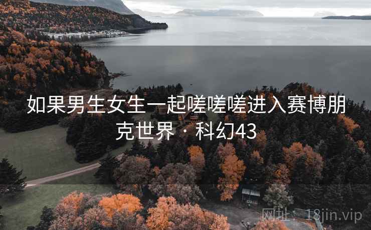 如果男生女生一起嗟嗟嗟进入赛博朋克世界 · 科幻43