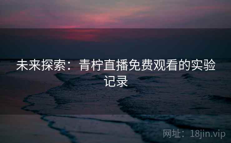 未来探索：青柠直播免费观看的实验记录