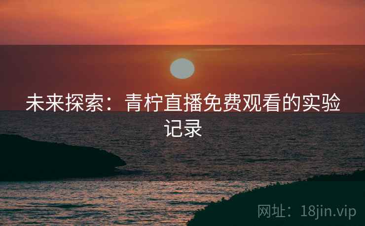未来探索：青柠直播免费观看的实验记录
