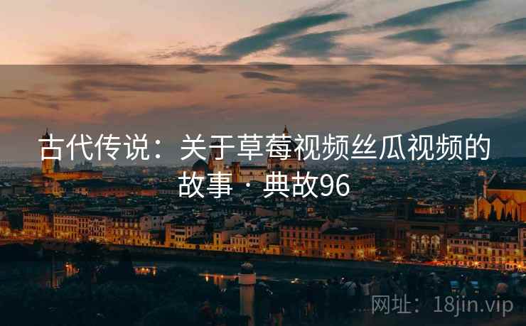 古代传说：关于草莓视频丝瓜视频的故事 · 典故96