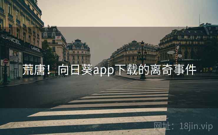 荒唐！向日葵app下载的离奇事件