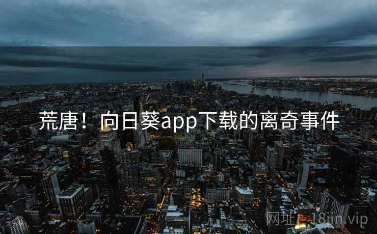 荒唐！向日葵app下载的离奇事件