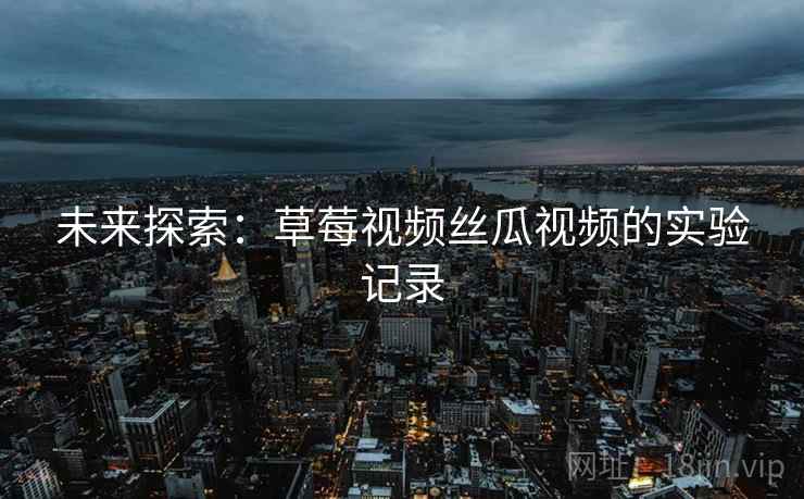 未来探索：草莓视频丝瓜视频的实验记录