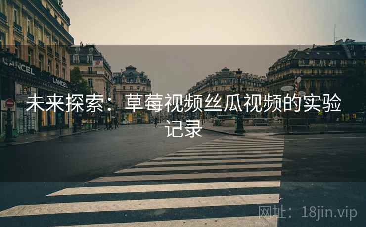 未来探索：草莓视频丝瓜视频的实验记录