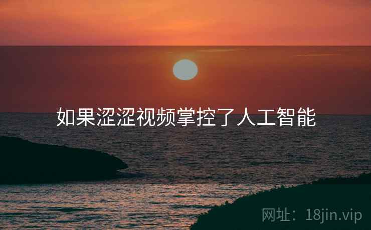 如果涩涩视频掌控了人工智能
