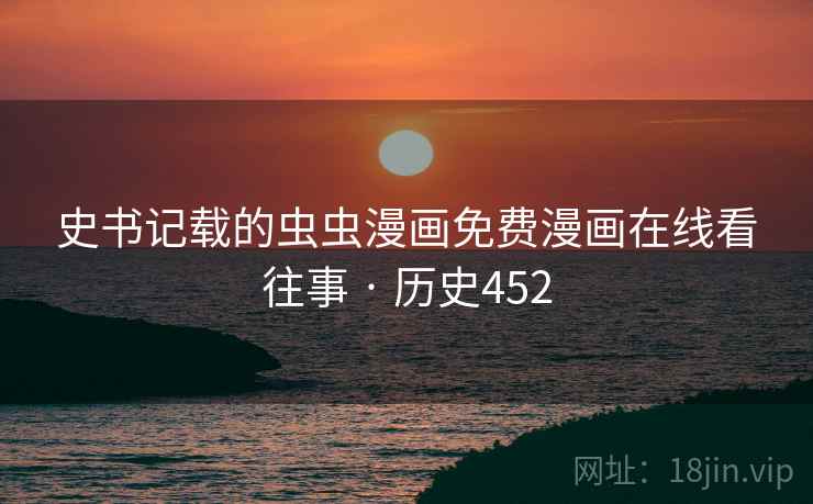 史书记载的虫虫漫画免费漫画在线看往事 · 历史452