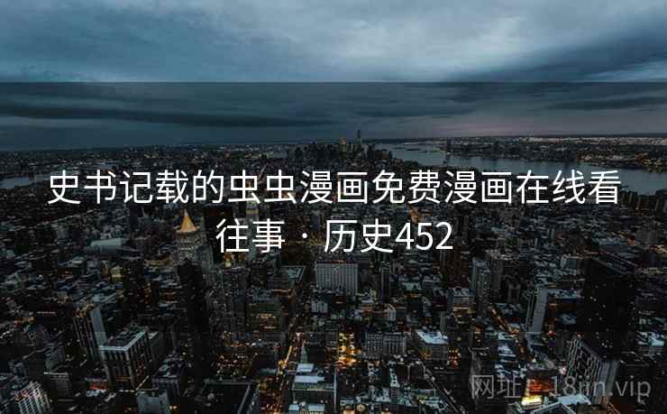 史书记载的虫虫漫画免费漫画在线看往事 · 历史452