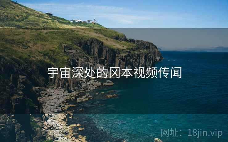 宇宙深处的冈本视频传闻