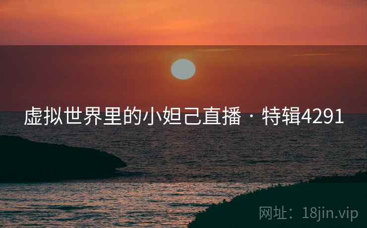 虚拟世界里的小妲己直播 · 特辑4291