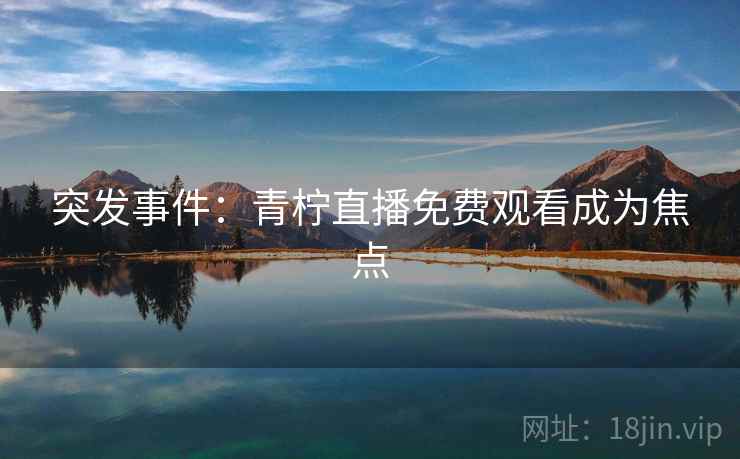 突发事件：青柠直播免费观看成为焦点