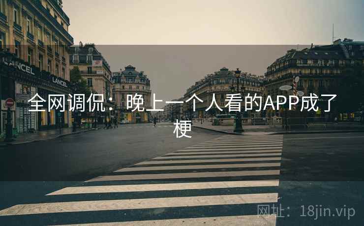 全网调侃：晚上一个人看的APP成了梗