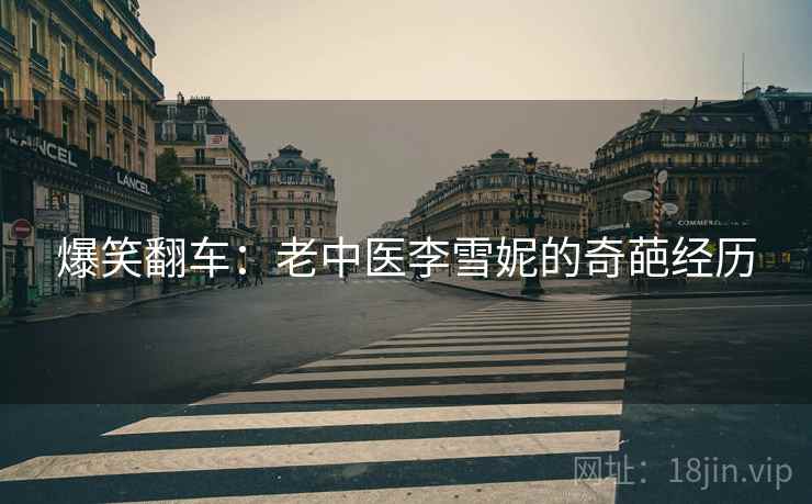 爆笑翻车：老中医李雪妮的奇葩经历