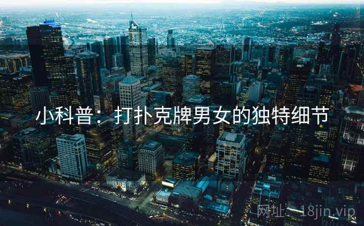 小科普：打扑克牌男女的独特细节