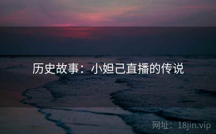 历史故事：小妲己直播的传说
