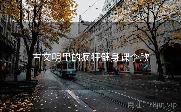 古文明里的疯狂健身课李欣