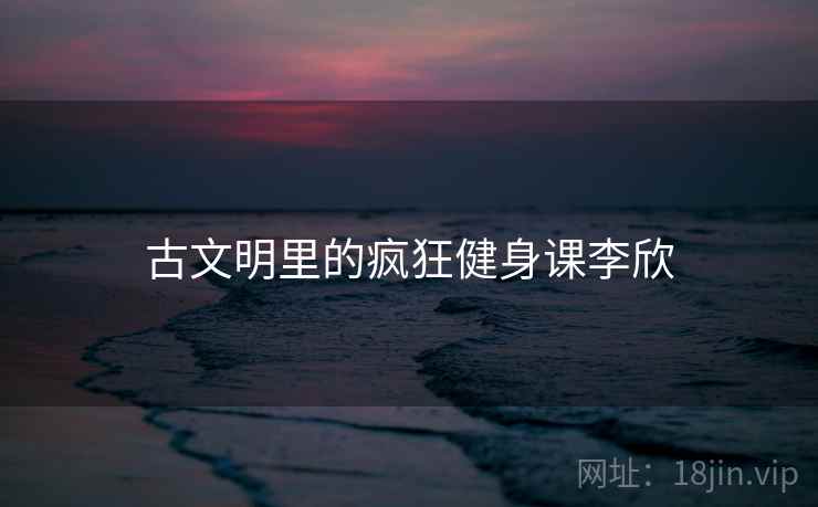 古文明里的疯狂健身课李欣