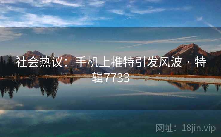 社会热议：手机上推特引发风波 · 特辑7733