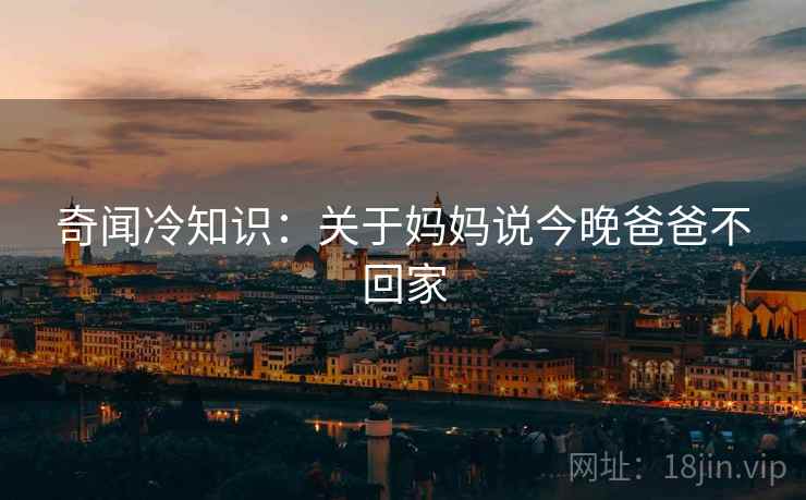 奇闻冷知识：关于妈妈说今晚爸爸不回家