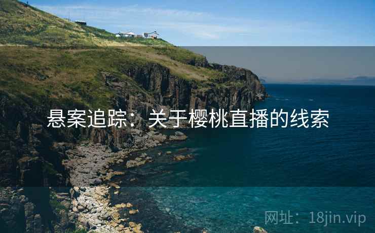 悬案追踪：关于樱桃直播的线索