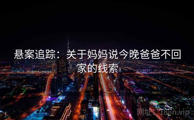 悬案追踪：关于妈妈说今晚爸爸不回家的线索