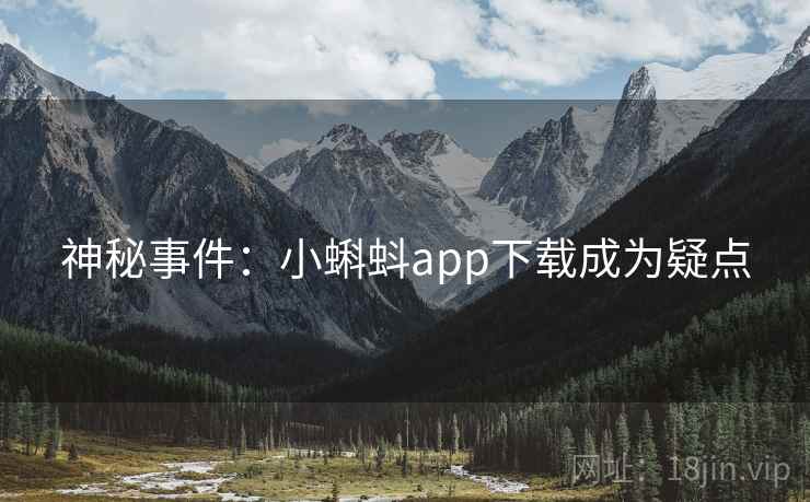 神秘事件：小蝌蚪app下载成为疑点