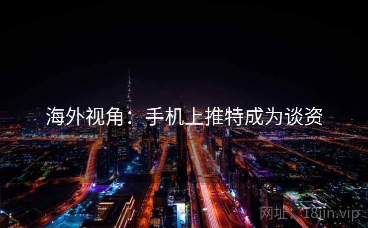 海外视角：手机上推特成为谈资