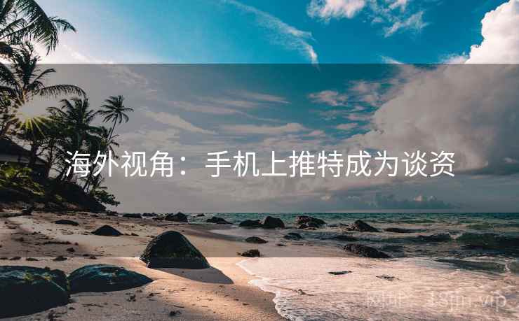 海外视角：手机上推特成为谈资