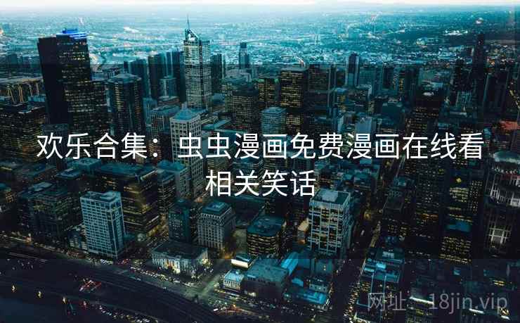 欢乐合集：虫虫漫画免费漫画在线看相关笑话