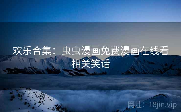 欢乐合集：虫虫漫画免费漫画在线看相关笑话