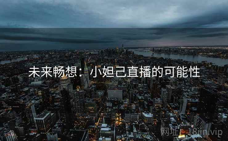 未来畅想：小妲己直播的可能性