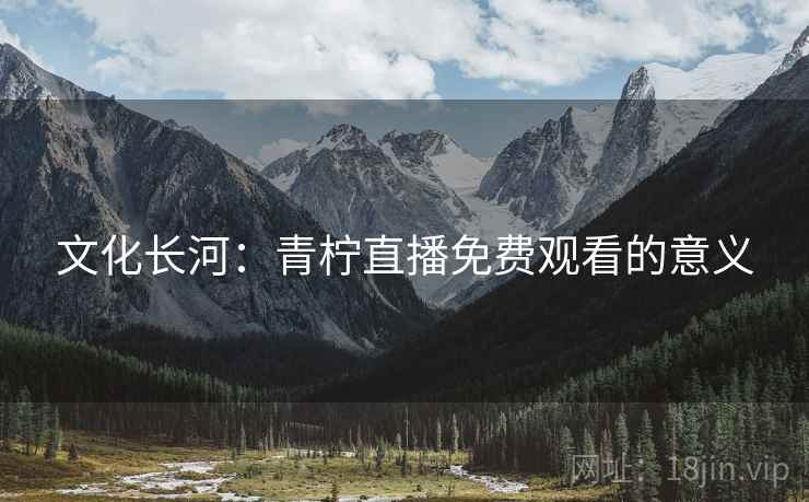 文化长河：青柠直播免费观看的意义
