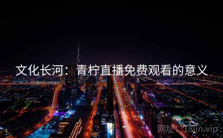 文化长河：青柠直播免费观看的意义