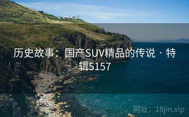 历史故事：国产SUV精品的传说 · 特辑5157