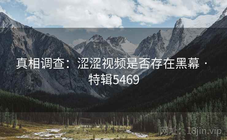 真相调查：涩涩视频是否存在黑幕 · 特辑5469