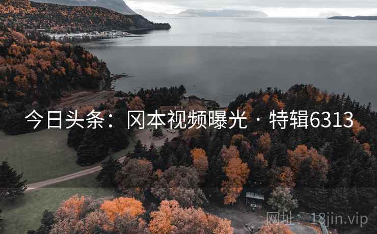 今日头条：冈本视频曝光 · 特辑6313