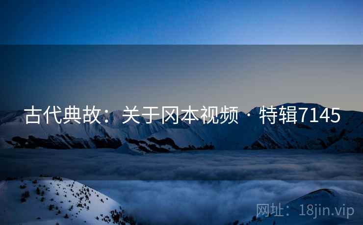 古代典故：关于冈本视频 · 特辑7145