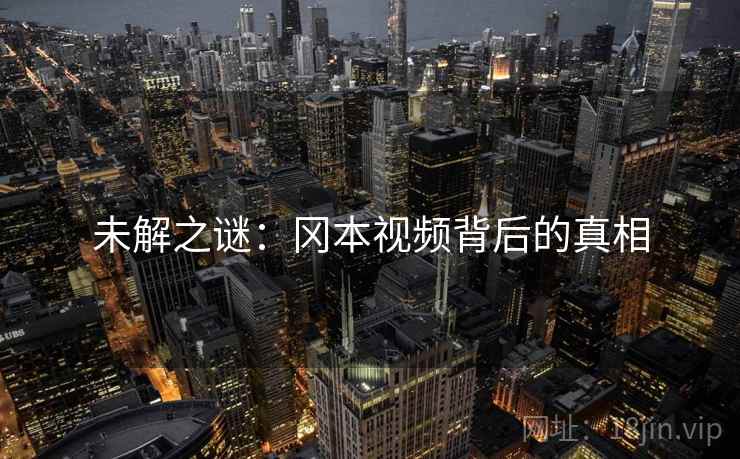 未解之谜：冈本视频背后的真相