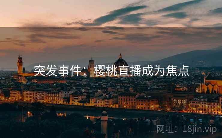 突发事件：樱桃直播成为焦点