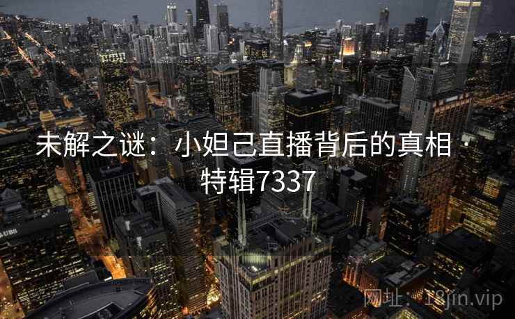 未解之谜：小妲己直播背后的真相 · 特辑7337
