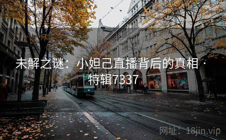 未解之谜：小妲己直播背后的真相 · 特辑7337