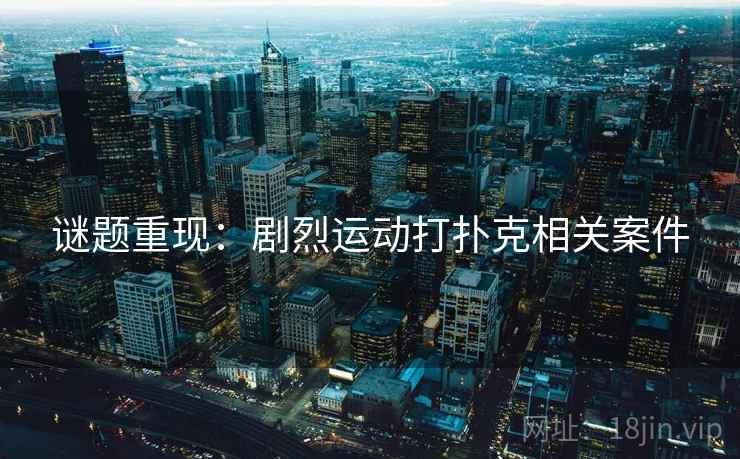 谜题重现：剧烈运动打扑克相关案件