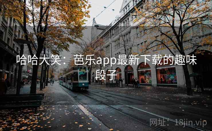 哈哈大笑：芭乐app最新下载的趣味段子