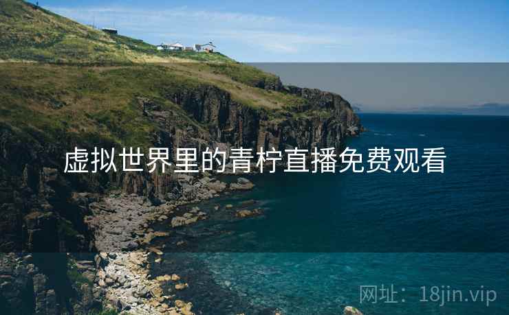 虚拟世界里的青柠直播免费观看