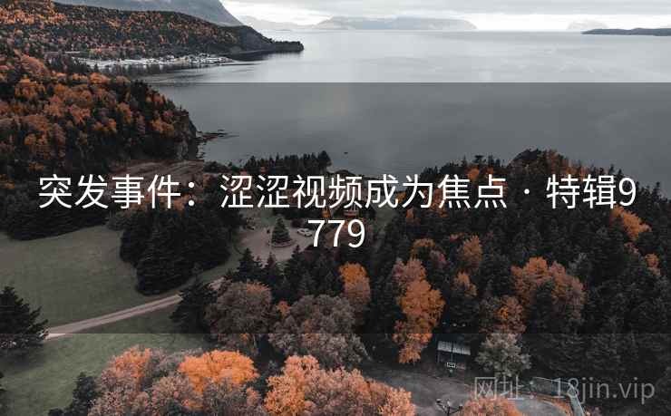 突发事件：涩涩视频成为焦点 · 特辑9779